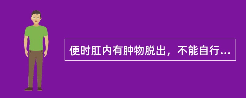 便时肛内有肿物脱出，不能自行还纳，需用手上托或伴便血，血色鲜红，肛内不痛，伴神疲