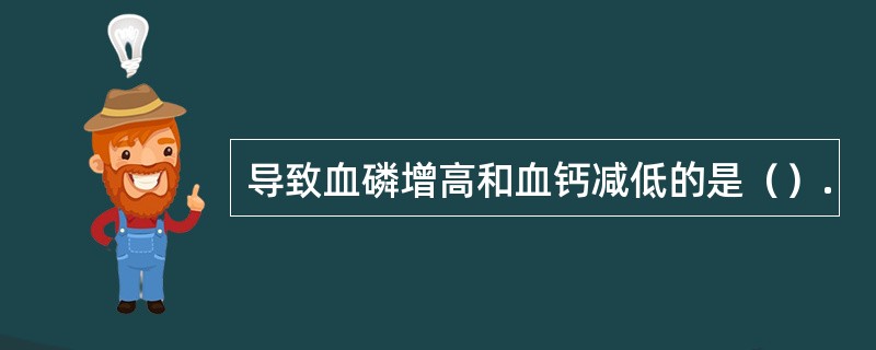 导致血磷增高和血钙减低的是（）.