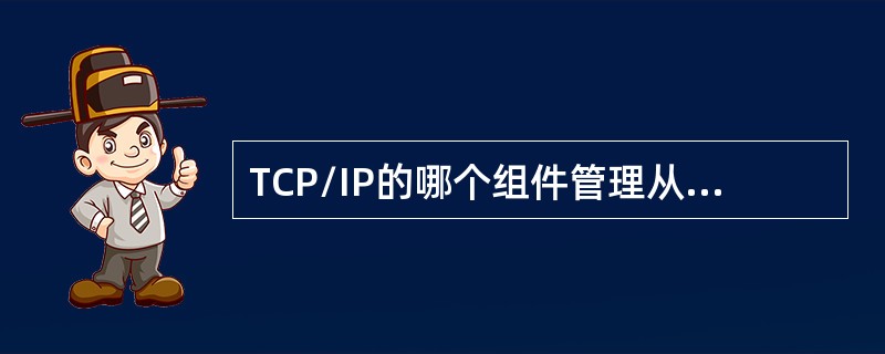 TCP/IP的哪个组件管理从IP地址到物理地址的映射？