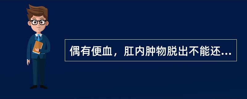 偶有便血，肛内肿物脱出不能还纳，发生绞窄、嵌顿，疼痛剧烈。诊断为（）