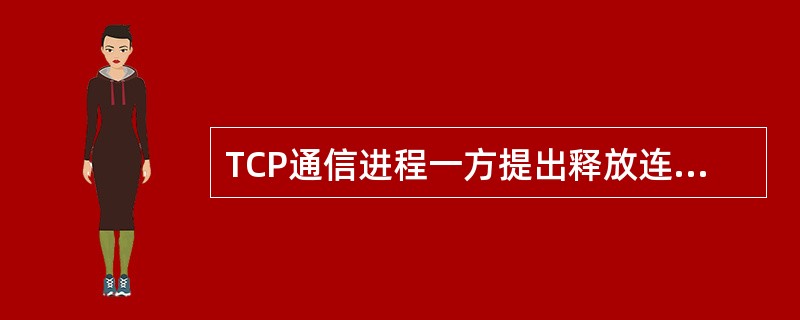 TCP通信进程一方提出释放连接时，双方同时中止通信。