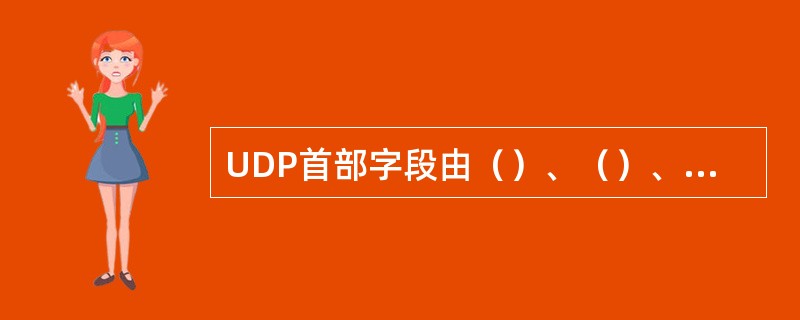 UDP首部字段由（）、（）、（）、（）四部分组成。