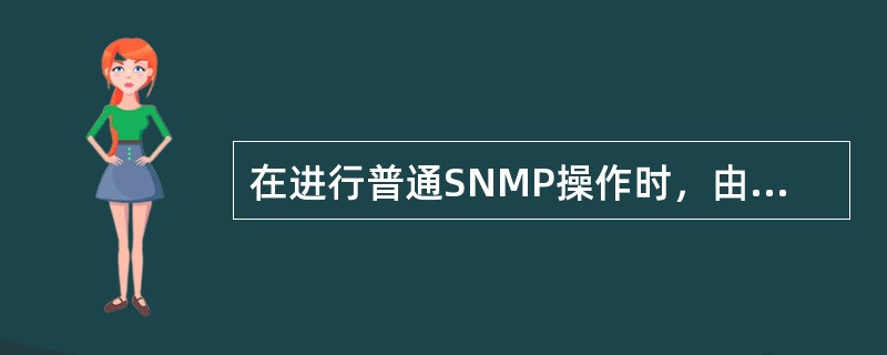 在进行普通SNMP操作时，由管理器向（）发送SNMP请求。