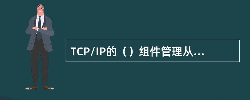 TCP/IP的（）组件管理从IP地址到物理地址的映射。