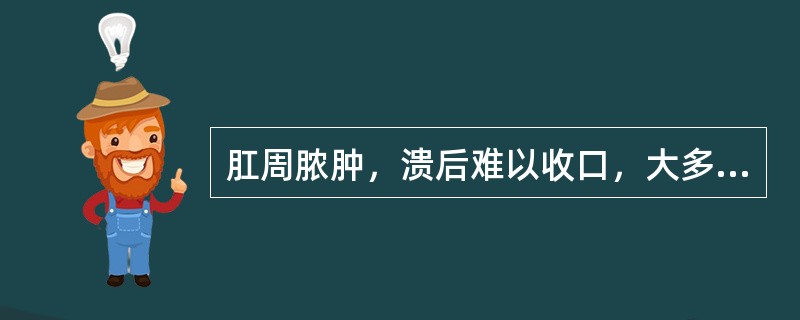 肛周脓肿，溃后难以收口，大多久而成（）