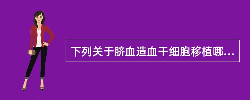 下列关于脐血造血干细胞移植哪一项说法是不正确的