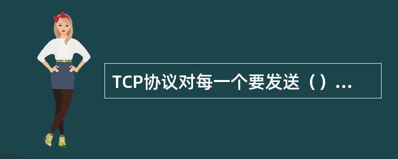 TCP协议对每一个要发送（）编了一个号。