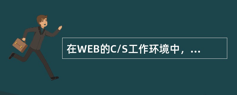 在WEB的C/S工作环境中，（）起着控制作用。