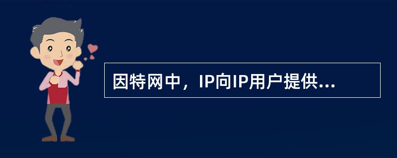 因特网中，IP向IP用户提供的是面向连接的数据传送服务。