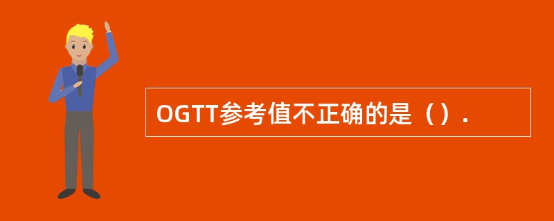 OGTT参考值不正确的是（）.