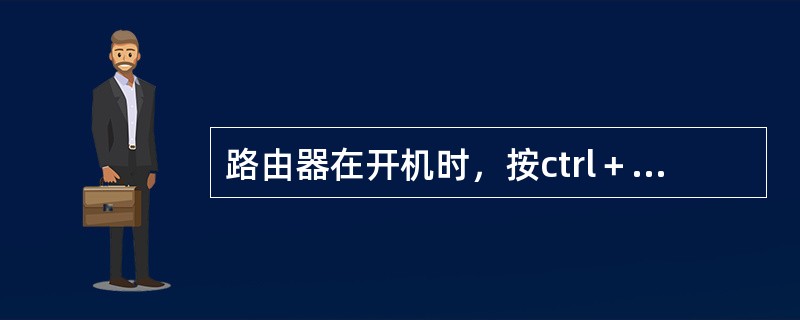 路由器在开机时，按ctrl＋break键进入（）模式，通过该模式，用户可以删除路