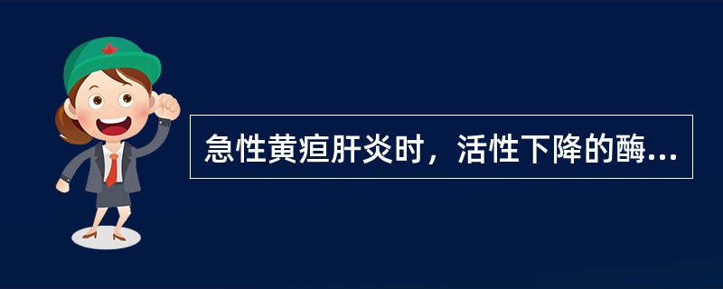 急性黄疸肝炎时，活性下降的酶是（）.