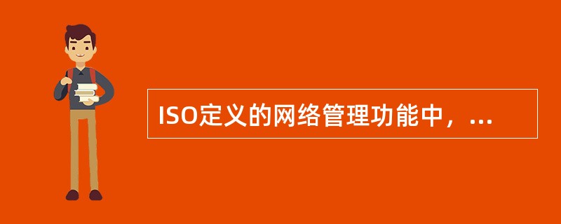 ISO定义的网络管理功能中，（）的功能包括初始化被管理对象，更改系统配置等.