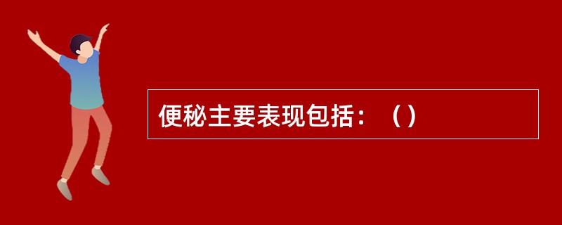 便秘主要表现包括：（）