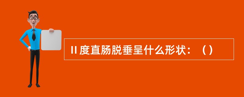 Ⅱ度直肠脱垂呈什么形状：（）