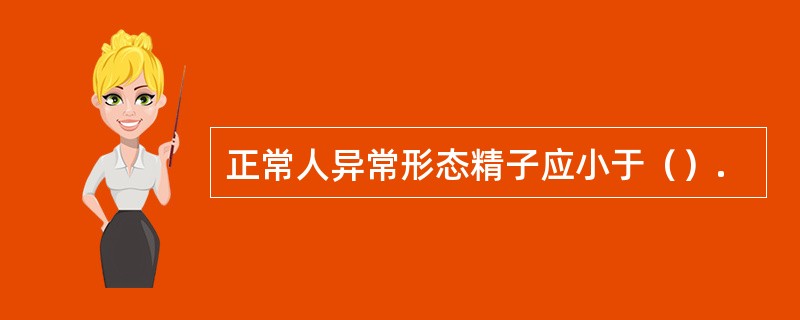 正常人异常形态精子应小于（）.