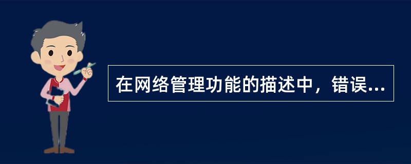 在网络管理功能的描述中，错误的是（）。