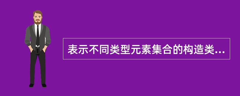 表示不同类型元素集合的构造类型是（）