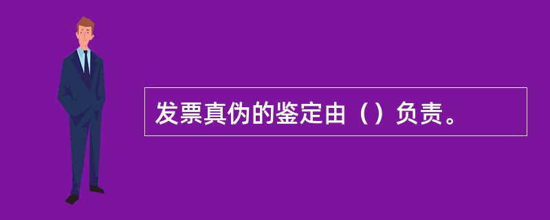 发票真伪的鉴定由（）负责。