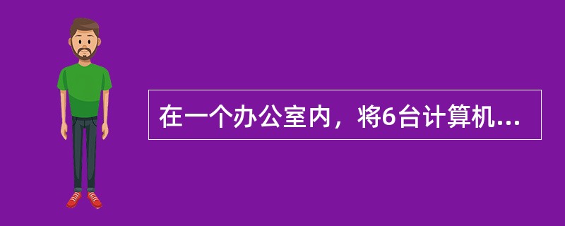 在一个办公室内，将6台计算机用交换机连成网络，该网络的物理拓朴结构为（）