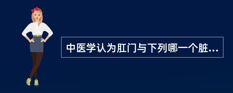 中医学认为肛门与下列哪一个脏腑关系不甚密切：（）