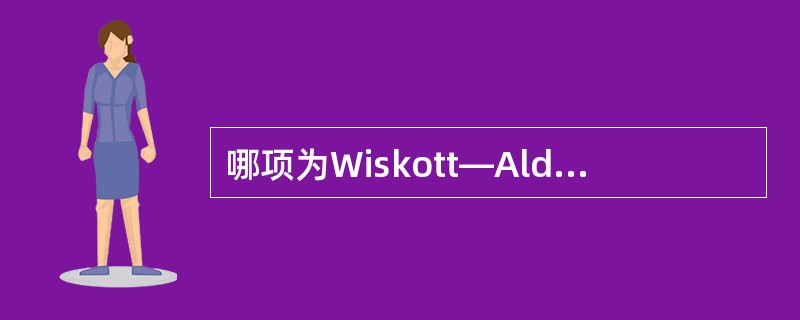 哪项为Wiskott—Aldrich综合征的临床特征（）