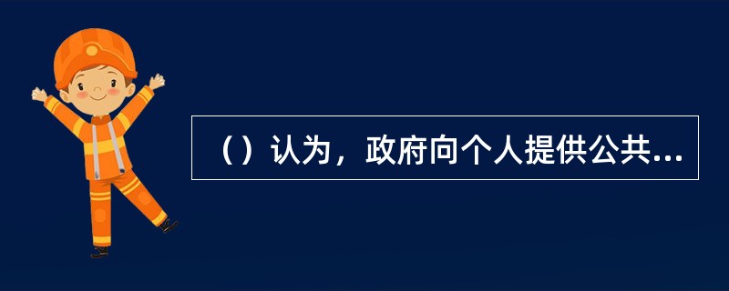 （）认为，政府向个人提供公共安全和公共服务，个人向政府缴纳税款，反映了政府与公民