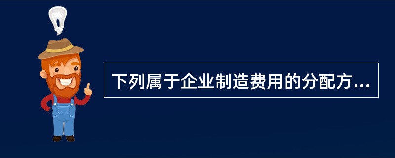 下列属于企业制造费用的分配方法的有()。