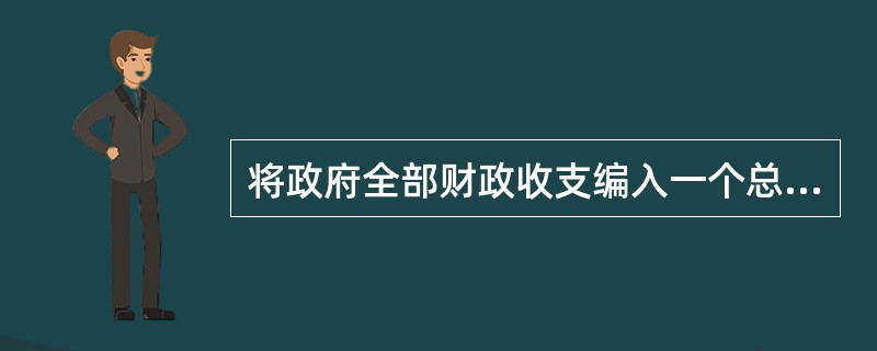 将政府全部财政收支编入一个总预算中，形成一个收支项目安排对照表的预算是（）。