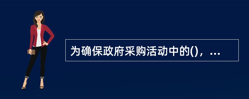 为确保政府采购活动中的()，《政府采购法》建立了回避制度。