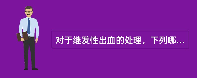 对于继发性出血的处理，下列哪一项是错误的：（）