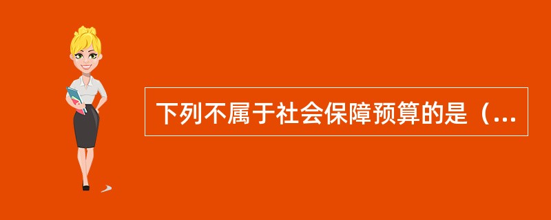 下列不属于社会保障预算的是（）。