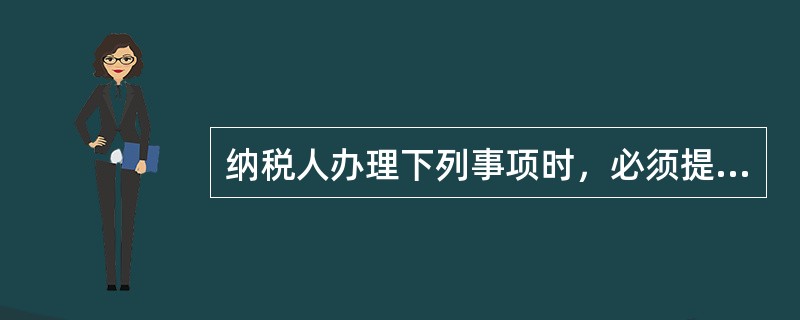 纳税人办理下列事项时，必须提供税务登记证件的有（）。