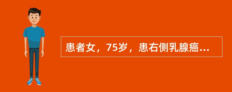 患者女，75岁，患右侧乳腺癌接受右乳腺癌改良根治术，分期为T2N0M0，雌、孕激