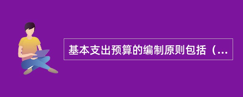 基本支出预算的编制原则包括（）。