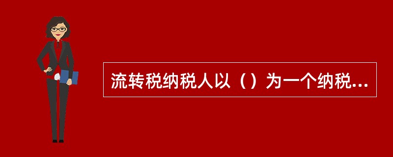 流转税纳税人以（）为一个纳税期的，要在期满后5日内预缴税款，次月1日起15日内结