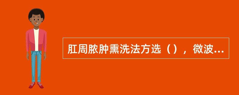 肛周脓肿熏洗法方选（），微波疗法适用于（）。