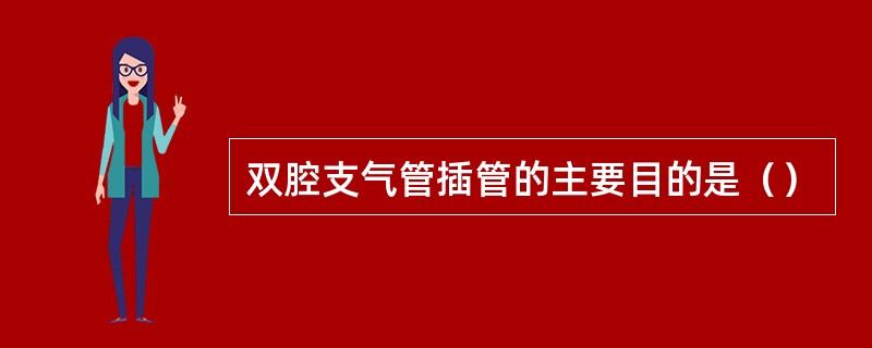 双腔支气管插管的主要目的是（）