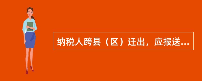 纳税人跨县（区）迁出，应报送以下哪些资料（）。