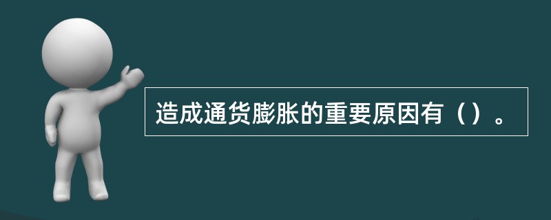 造成通货膨胀的重要原因有（）。