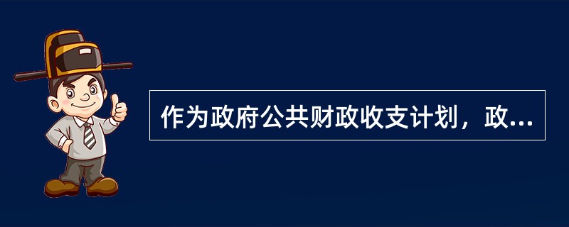 作为政府公共财政收支计划，政府预算所具有的含义有（）。