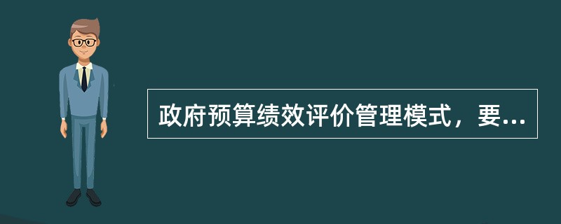 政府预算绩效评价管理模式，要求政府每笔支出符合三要素的要求，具体是（）。