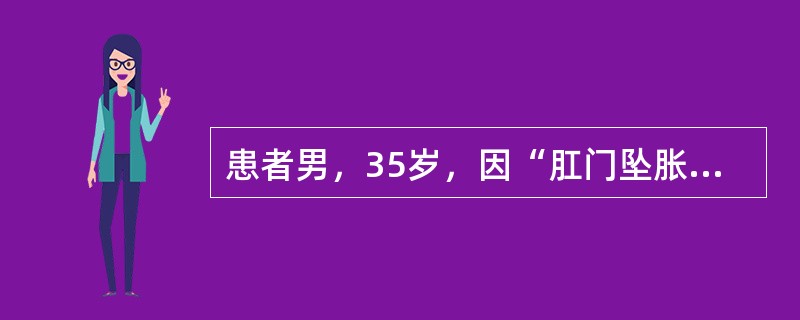 患者男，35岁，因“肛门坠胀感1个月”来诊。既往史无特殊。查体：KPS＝80；皮