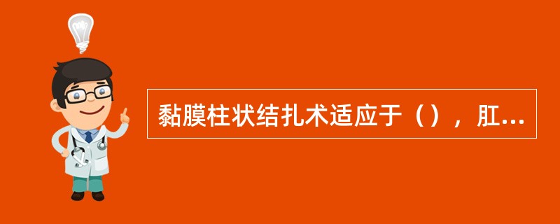 黏膜柱状结扎术适应于（），肛门收缩无力或肛门已松弛的直肠脱垂宜采用（）。