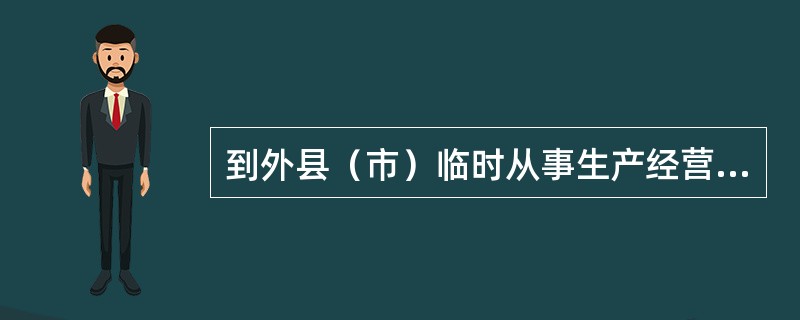 到外县（市）临时从事生产经营活动的纳税人，在外出生产经营后，向主管税务机关申请开