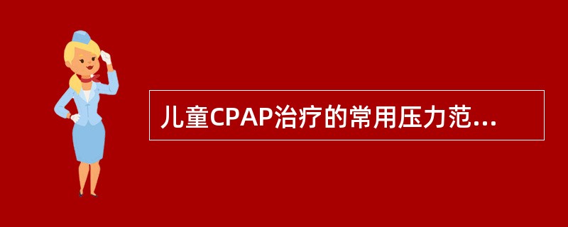 儿童CPAP治疗的常用压力范围是（）