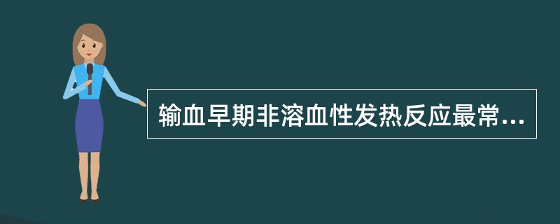 输血早期非溶血性发热反应最常见的原因是（）