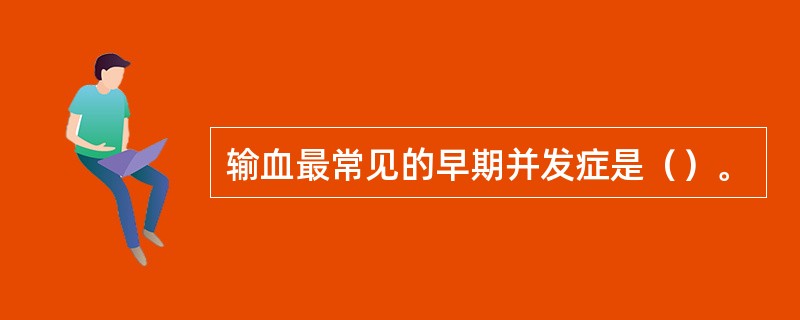 输血最常见的早期并发症是（）。