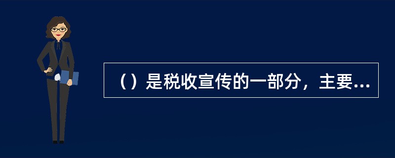 （）是税收宣传的一部分，主要指面向纳税人的税收宣传，通过丰富宣传内容，优化宣传方