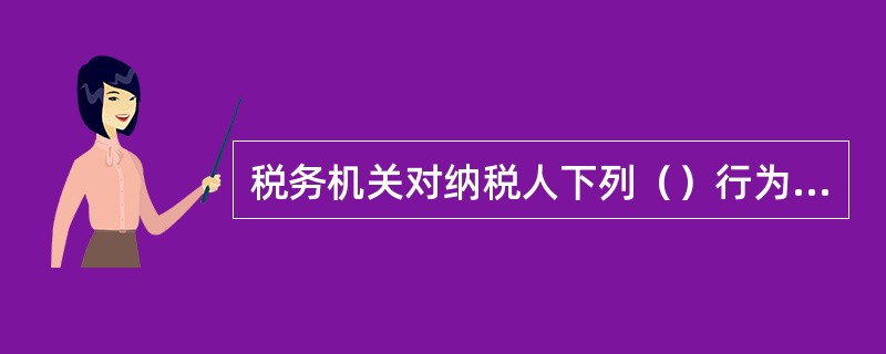 税务机关对纳税人下列（）行为要求提供纳税担保。